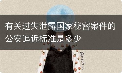 有关过失泄露国家秘密案件的公安追诉标准是多少