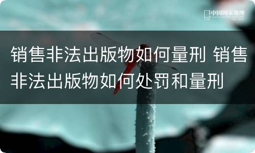 销售非法出版物如何量刑 销售非法出版物如何处罚和量刑 销售非法出版物如何量刑 销售非法出版物如何处罚和量刑