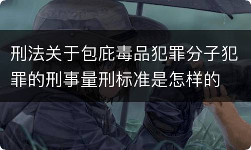 刑法关于包庇毒品犯罪分子犯罪的刑事量刑标准是怎样的 刑法关于包庇毒品犯罪分子犯罪的刑事量刑标准是怎样的