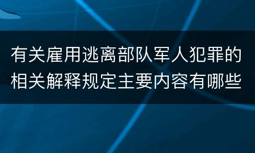 有关雇用逃离部队军人犯罪的相关解释规定主要内容有哪些