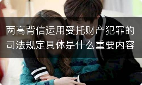 两高背信运用受托财产犯罪的司法规定具体是什么重要内容