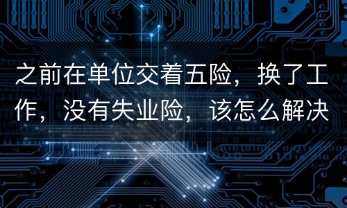 之前在单位交着五险，换了工作，没有失业险，该怎么解决