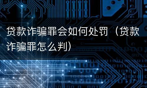 贷款诈骗罪会如何处罚（贷款诈骗罪怎么判）