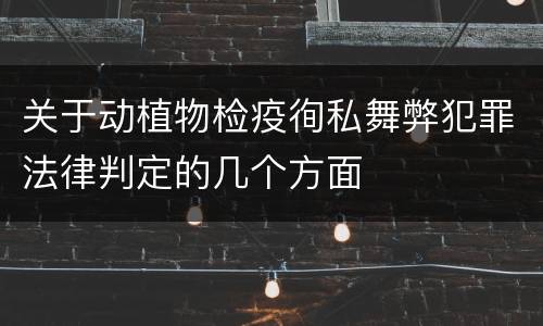 关于动植物检疫徇私舞弊犯罪法律判定的几个方面