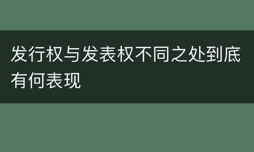 发行权与发表权不同之处到底有何表现