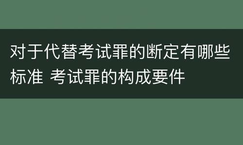 对于代替考试罪的断定有哪些标准 考试罪的构成要件