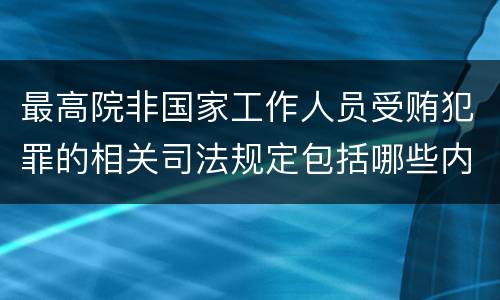 最高院非国家工作人员受贿犯罪的相关司法规定包括哪些内容