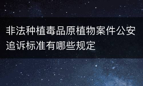 非法种植毒品原植物案件公安追诉标准有哪些规定