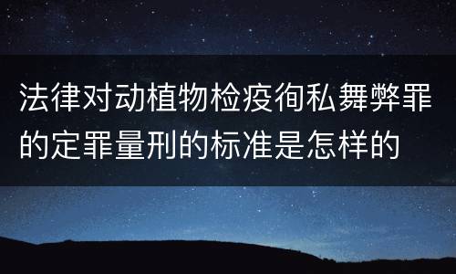 法律对动植物检疫徇私舞弊罪的定罪量刑的标准是怎样的