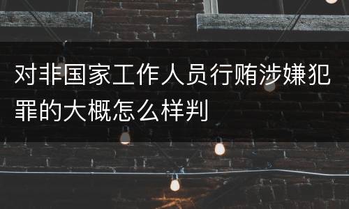 对非国家工作人员行贿涉嫌犯罪的大概怎么样判
