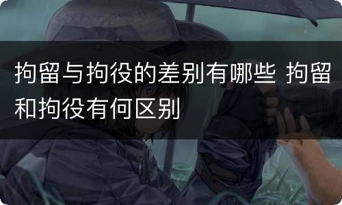 拘留与拘役的差别有哪些 拘留和拘役有何区别