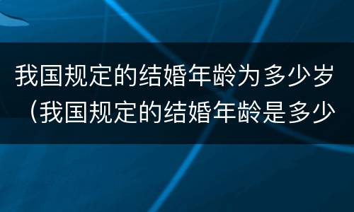 我国规定的结婚年龄为多少岁（我国规定的结婚年龄是多少）