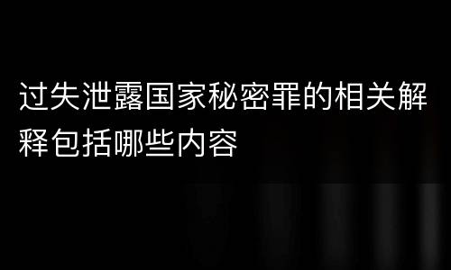 过失泄露国家秘密罪的相关解释包括哪些内容