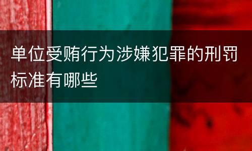 单位受贿行为涉嫌犯罪的刑罚标准有哪些