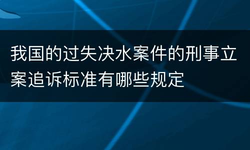 我国的过失决水案件的刑事立案追诉标准有哪些规定