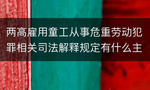 两高雇用童工从事危重劳动犯罪相关司法解释规定有什么主要内容