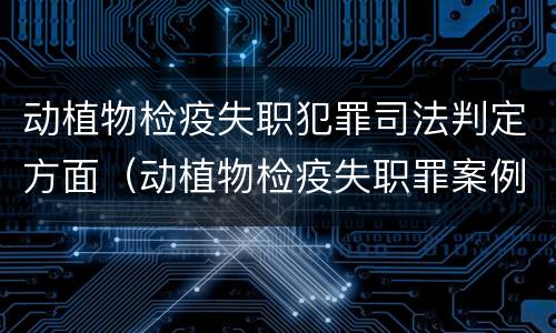 动植物检疫失职犯罪司法判定方面（动植物检疫失职罪案例）