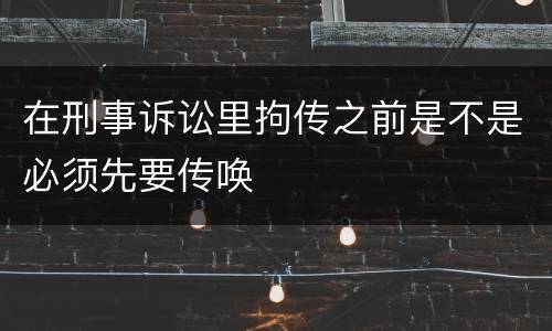 在刑事诉讼里拘传之前是不是必须先要传唤