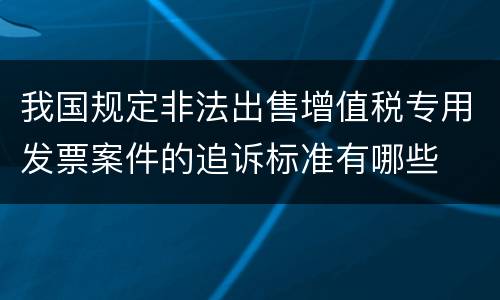 我国规定非法出售增值税专用发票案件的追诉标准有哪些