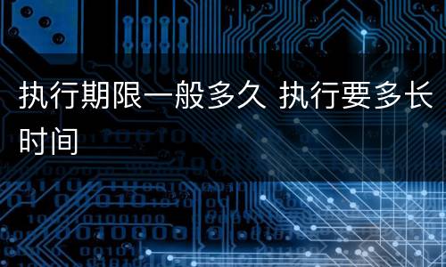 执行期限一般多久 执行要多长时间