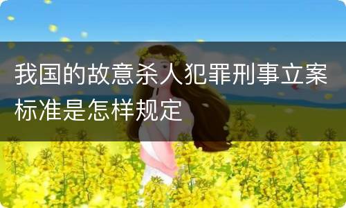 我国的故意杀人犯罪刑事立案标准是怎样规定