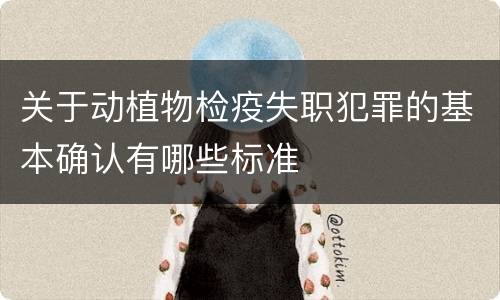 关于动植物检疫失职犯罪的基本确认有哪些标准
