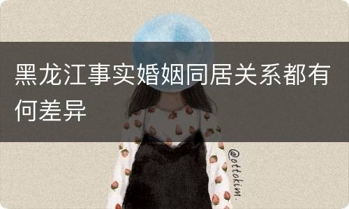 黑龙江事实婚姻同居关系都有何差异