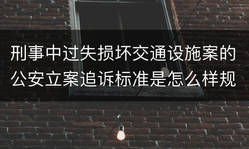 刑事中过失损坏交通设施案的公安立案追诉标准是怎么样规定