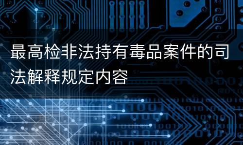 最高检非法持有毒品案件的司法解释规定内容