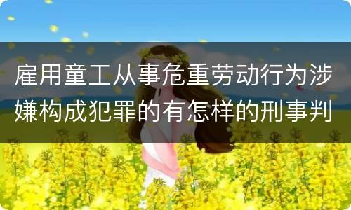 雇用童工从事危重劳动行为涉嫌构成犯罪的有怎样的刑事判罚