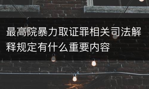 最高院暴力取证罪相关司法解释规定有什么重要内容