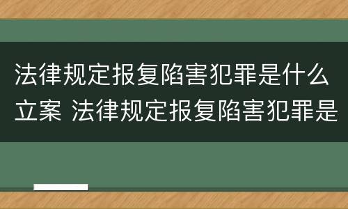 法律规定报复陷害犯罪是什么立案 法律规定报复陷害犯罪是什么立案条件