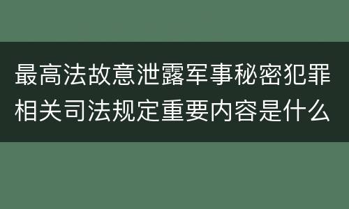 最高法故意泄露军事秘密犯罪相关司法规定重要内容是什么