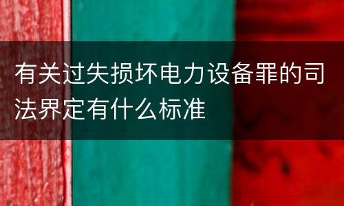 有关过失损坏电力设备罪的司法界定有什么标准