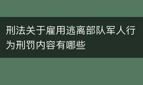 刑法关于雇用逃离部队军人行为刑罚内容有哪些