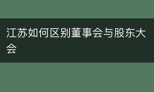 江苏如何区别董事会与股东大会