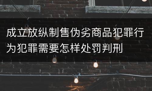 成立放纵制售伪劣商品犯罪行为犯罪需要怎样处罚判刑