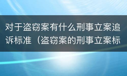 对于盗窃案有什么刑事立案追诉标准（盗窃案的刑事立案标准）