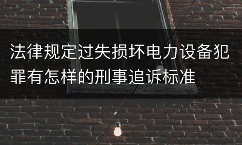法律规定过失损坏电力设备犯罪有怎样的刑事追诉标准