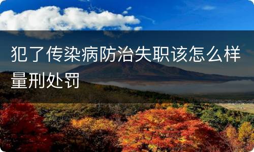 犯了传染病防治失职该怎么样量刑处罚