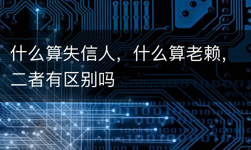 什么算失信人，什么算老赖，二者有区别吗