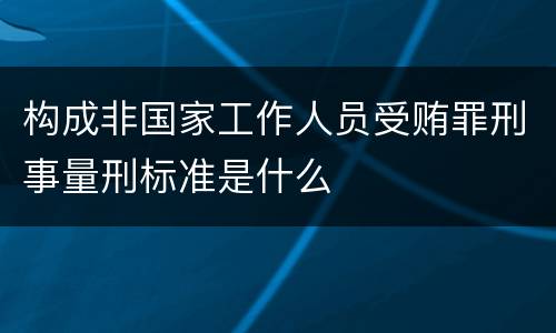 构成非国家工作人员受贿罪刑事量刑标准是什么