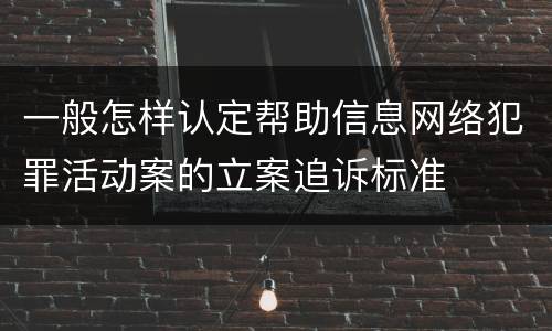 一般怎样认定帮助信息网络犯罪活动案的立案追诉标准