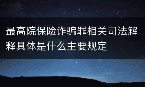 最高院保险诈骗罪相关司法解释具体是什么主要规定