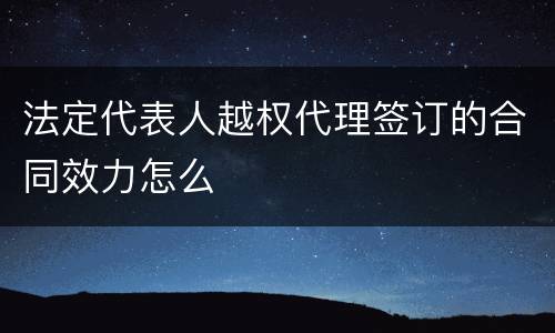 法定代表人越权代理签订的合同效力怎么