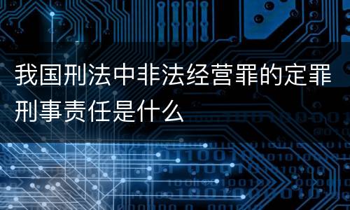 我国刑法中非法经营罪的定罪刑事责任是什么