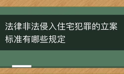 法律非法侵入住宅犯罪的立案标准有哪些规定