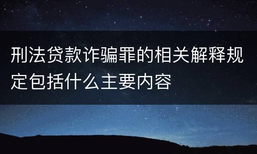 刑法贷款诈骗罪的相关解释规定包括什么主要内容