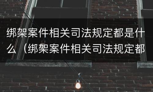 绑架案件相关司法规定都是什么（绑架案件相关司法规定都是什么规定）