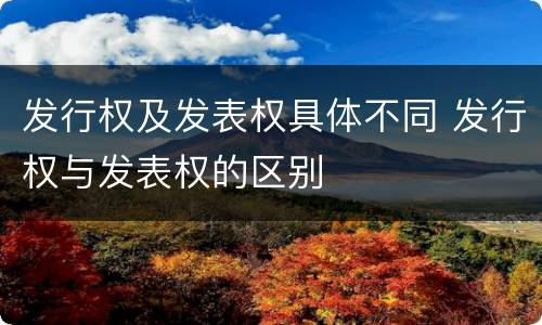 发行权及发表权具体不同 发行权与发表权的区别